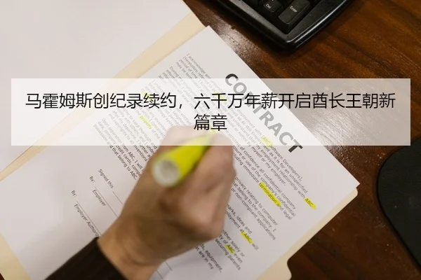 马霍姆斯创纪录续约，六千万年薪开启酋长王朝新篇章